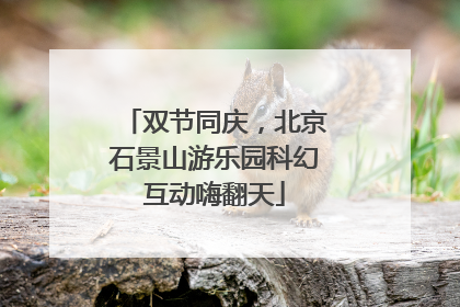 双节同庆，北京石景山游乐园科幻互动嗨翻天