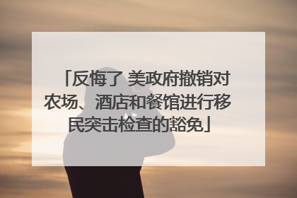 反悔了 美政府撤销对农场、酒店和餐馆进行移民突击检查的豁免