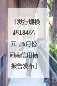 发行规模超184亿元，5月份河南信用债报告发布