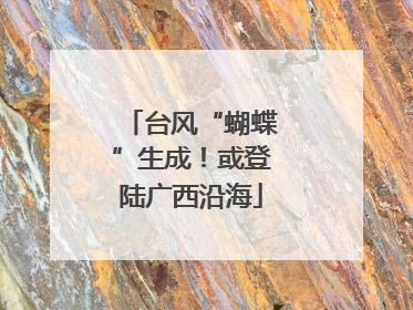台风“蝴蝶”生成！或登陆广西沿海
