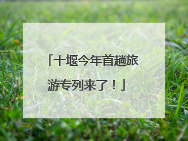 十堰今年首趟旅游专列来了！