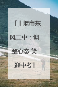 十堰市东风二中：调整心态 笑迎中考