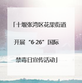 十堰张湾区花果街道开展“6·26”国际禁毒日宣传活动