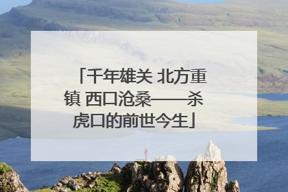 千年雄关 北方重镇 西口沧桑——杀虎口的前世今生