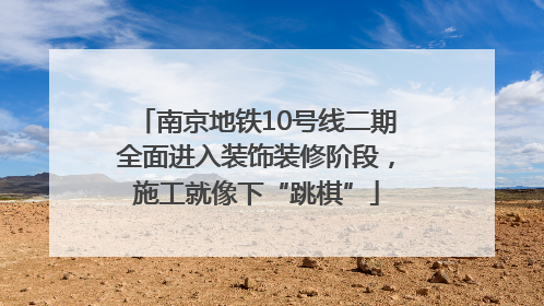 南京地铁10号线二期全面进入装饰装修阶段，施工就像下“跳棋”