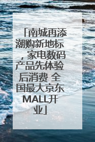 南城再添潮购新地标，家电数码产品先体验后消费 全国最大京东MALL开业