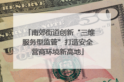 南郊街道创新“三维服务型监管”打造安全营商环境新高地