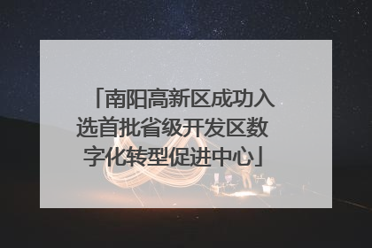 南阳高新区成功入选首批省级开发区数字化转型促进中心