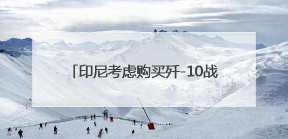 印尼考虑购买歼-10战机，专家：实战表现和两国防务关系深化是主因