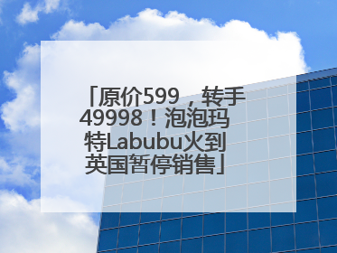 原价599，转手49998！泡泡玛特Labubu火到英国暂停销售