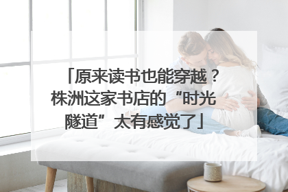 原来读书也能穿越？株洲这家书店的“时光隧道”太有感觉了