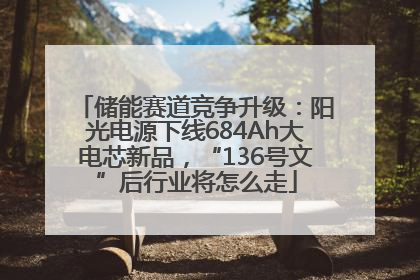 储能赛道竞争升级：阳光电源下线684Ah大电芯新品，“136号文”后行业将怎么走