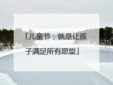 儿童节，就是让孩子满足所有愿望