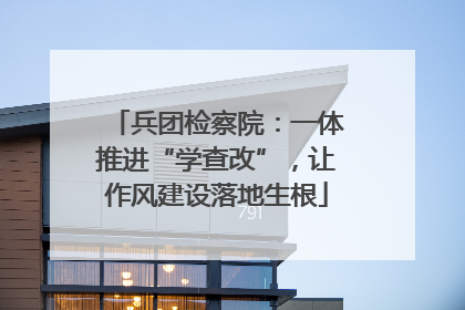 兵团检察院：一体推进“学查改”，让作风建设落地生根
