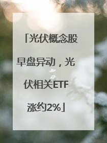 光伏概念股早盘异动，光伏相关ETF涨约2%
