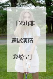 光山非遗展演精彩纷呈