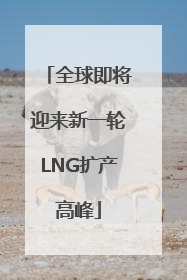 全球即将迎来新一轮LNG扩产高峰