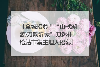 全城招募！“山歌溯源·刀韵沂蒙”刀迷补给站市集主理人招募