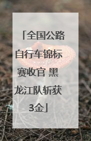 全国公路自行车锦标赛收官 黑龙江队斩获3金