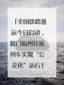 全国铁路暑运今日启动，厦门福州往返列车实现“公交化”运行
