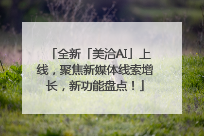 全新「美洽AI」上线，聚焦新媒体线索增长，新功能盘点！