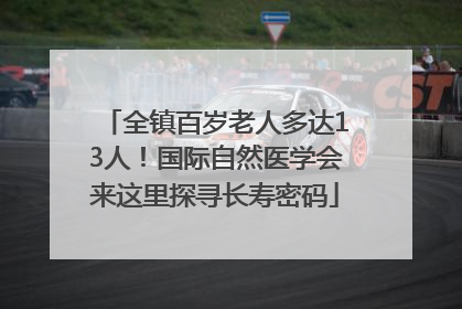 全镇百岁老人多达13人！国际自然医学会来这里探寻长寿密码