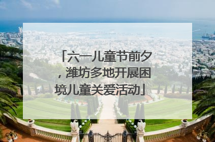 六一儿童节前夕，潍坊多地开展困境儿童关爱活动
