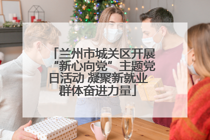 兰州市城关区开展“新心向党”主题党日活动 凝聚新就业群体奋进力量