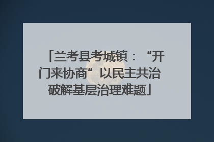 兰考县考城镇：“开门来协商”以民主共治破解基层治理难题