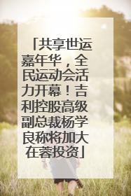 共享世运嘉年华，全民运动会活力开幕！吉利控股高级副总裁杨学良称将加大在蓉投资