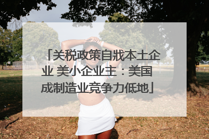 关税政策自戕本土企业 美小企业主：美国成制造业竞争力低地