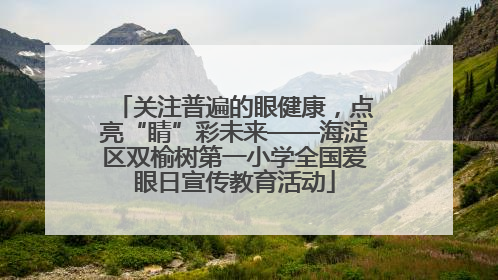 关注普遍的眼健康，点亮“睛”彩未来——海淀区双榆树第一小学全国爱眼日宣传教育活动