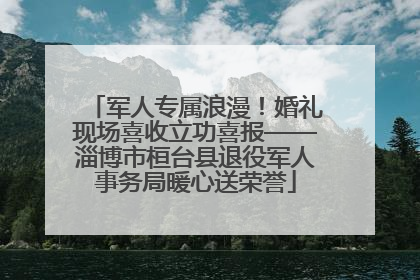 军人专属浪漫！婚礼现场喜收立功喜报——淄博市桓台县退役军人事务局暖心送荣誉