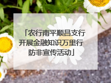 农行南平顺昌支行开展金融知识万里行防非宣传活动