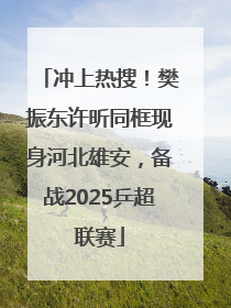 冲上热搜！樊振东许昕同框现身河北雄安，备战2025乒超联赛