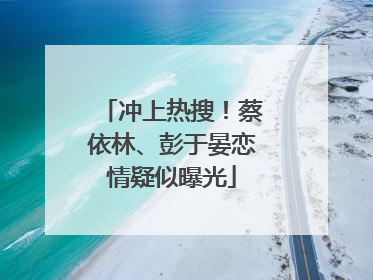冲上热搜！蔡依林、彭于晏恋情疑似曝光