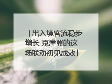 出入境客流稳步增长 京津冀的这场联动初见成效