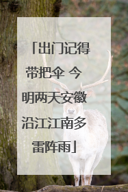 出门记得带把伞 今明两天安徽沿江江南多雷阵雨