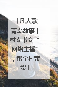 凡人歌·青岛故事｜村支书变“网络主播”，帮全村带货