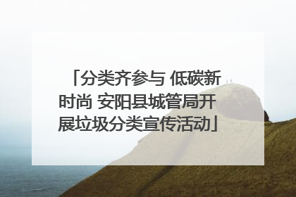 分类齐参与 低碳新时尚 安阳县城管局开展垃圾分类宣传活动