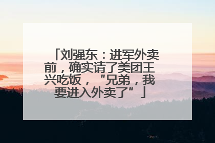 刘强东：进军外卖前，确实请了美团王兴吃饭，“兄弟，我要进入外卖了”