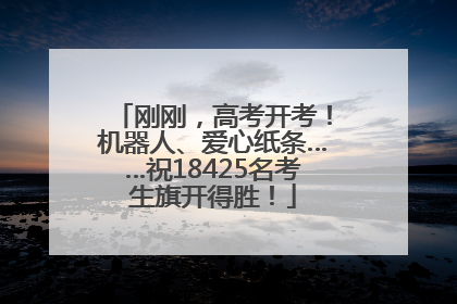 刚刚，高考开考！机器人、爱心纸条……祝18425名考生旗开得胜！
