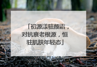 初源漾驻颜霜，对抗衰老根源，恒驻肌肤年轻态