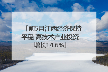 前5月江西经济保持平稳 高技术产业投资增长14.6%