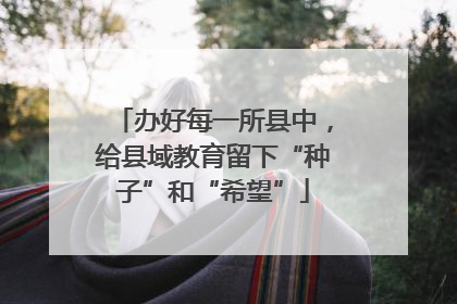 办好每一所县中，给县域教育留下“种子”和“希望”