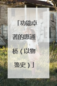 功勋卓著的惠通桥（以物鉴史）