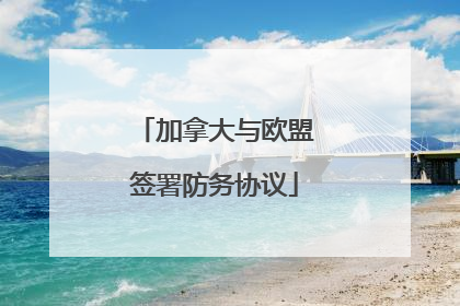 加拿大与欧盟签署防务协议
