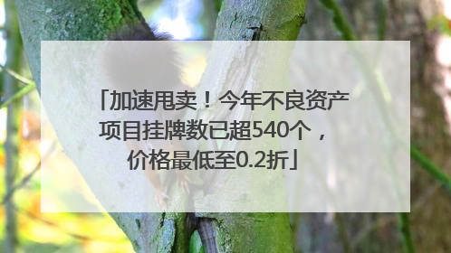 加速甩卖！今年不良资产项目挂牌数已超540个，价格最低至0.2折