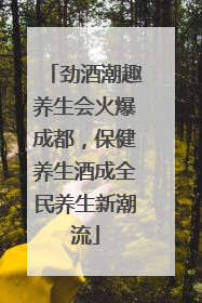 劲酒潮趣养生会火爆成都，保健养生酒成全民养生新潮流