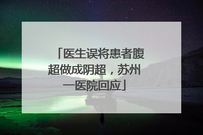 医生误将患者腹超做成阴超，苏州一医院回应